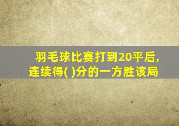 羽毛球比赛打到20平后,连续得( )分的一方胜该局